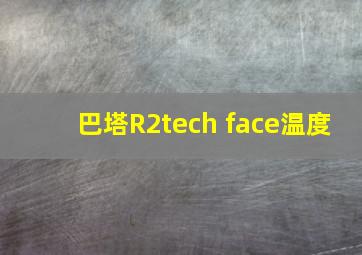 巴塔R2tech face温度